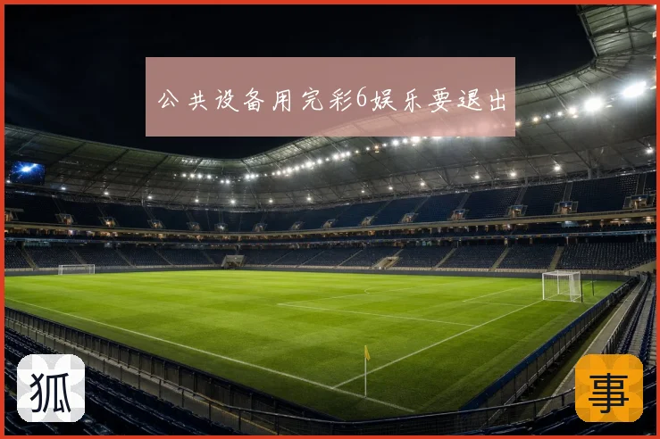 公共设备用完彩6娱乐要退出
