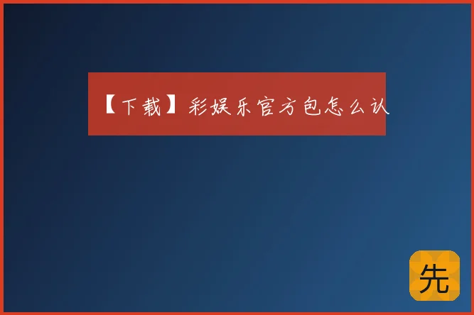 【下载】彩娱乐官方包怎么认